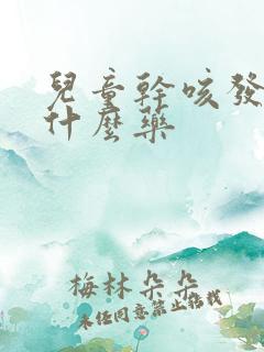 儿童干咳发烧吃什么药