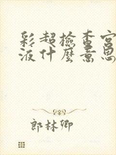 彩超检查宫腔积液什么意思