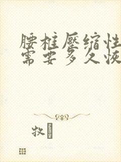 腰椎压缩性骨折需要多久恢复