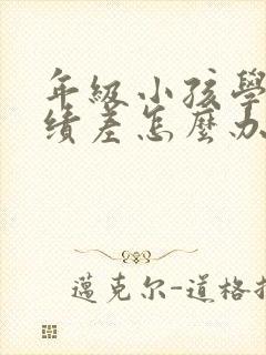 年级小孩学习成绩差怎么办