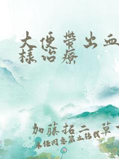 大便带出血怎么样治疗