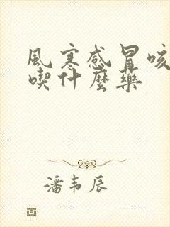 风寒感冒咳黄痰吃什么药