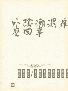 外阴潮湿痒是怎么回事