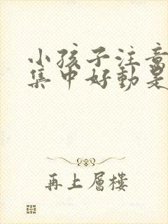 小孩子注意力不集中好动是怎么回事