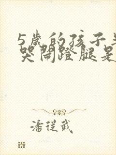 5岁的孩子半夜哭闹蹬腿是怎么回事