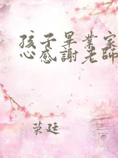 孩子毕业家长真心感谢老师的话语