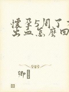 怀孕5周了有点出血怎么回事