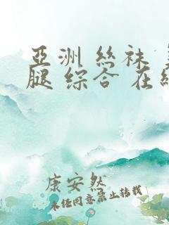 亚洲 丝袜 美腿 综合 在线