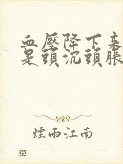 血压降下来了还是头沉头胀