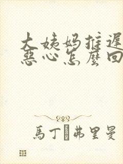 大姨妈推迟三天恶心怎么回事