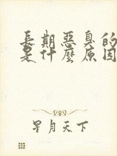 长期恶臭的口臭是什么原因