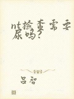 nt检查需要憋尿吗?