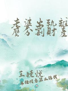 老婆出轨离婚怎么分割财产