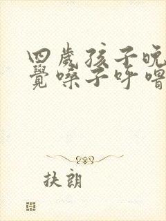 四岁孩子晚上睡觉嗓子呼噜呼噜的