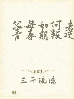 父母如何去引导青春期叛逆