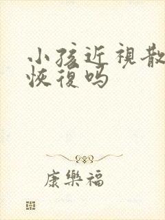 小孩近视散光能恢复吗