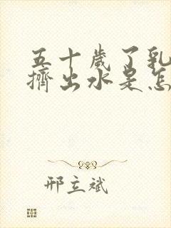 五十岁了乳头还挤出水是怎么回事