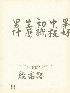 男生初中毕业上什么职校好