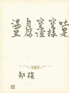 满月宝宝吐奶像豆腐渣样是怎么回事