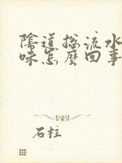 阴道总流水有异味怎么回事