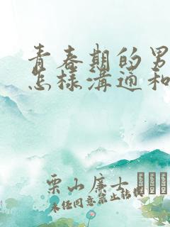 青春期的男孩要怎样沟通和引导