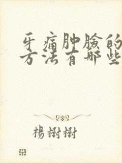 牙痛肿脸的消肿方法有哪些