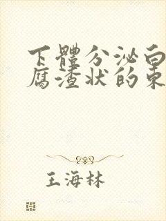 下体分泌白色豆腐渣状的东西