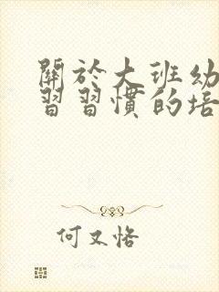 关于大班幼儿学习习惯的培养