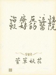 治疗反流性胃炎较好的医院