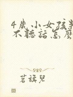 4岁小女孩叛逆不听话怎么办