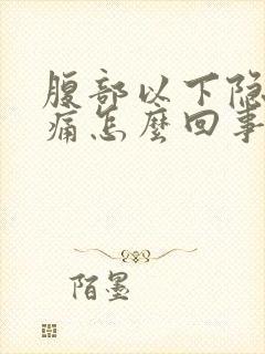 腹部以下隐隐作痛怎么回事