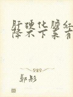 肝硬化胆红素高降不下来有什么危险不