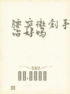 腰突微创手术能治好吗