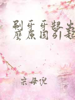 刷牙牙龈出血什么原因引起的