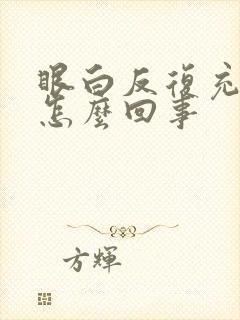 眼白反复充血是怎么回事