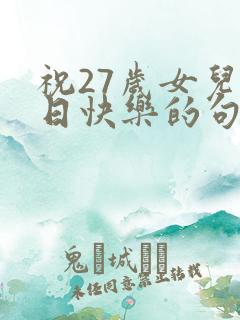 祝27岁女儿生日快乐的句子暖心