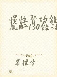 慢性肾功能不全肌酐130能活多少年