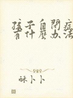 孩子自闭症治疗有什么办法