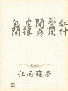 包皮开裂红肿翻开很疼用什么药