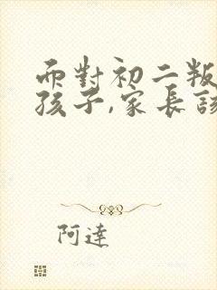 面对初二叛逆期孩子,家长该怎么做