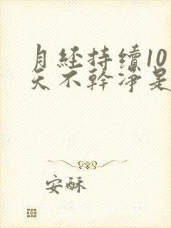 月经持续10多天不干净是怎么回事