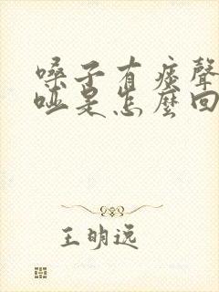 嗓子有痰声音嘶哑是怎么回事