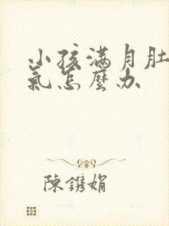 小孩满月肚子胀气怎么办