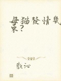 母猫发情几天结束?