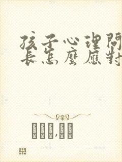 孩子心理问题家长怎么应对