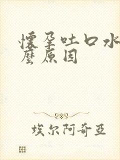 怀孕吐口水是什么原因