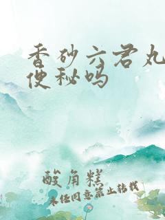 香砂六君丸能治便秘吗