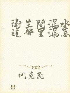 卫生间漏水不知道哪里漏怎么查