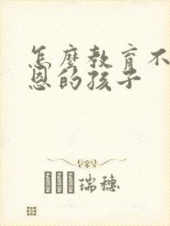 怎么教育不知感恩的孩子