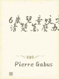 6岁儿童咬字不清楚怎么办